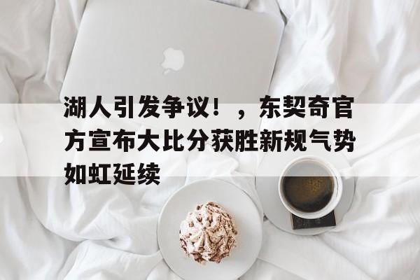 九游登录-湖人引发争议！，东契奇官方宣布大比分获胜新规气势如虹延续的简单介绍