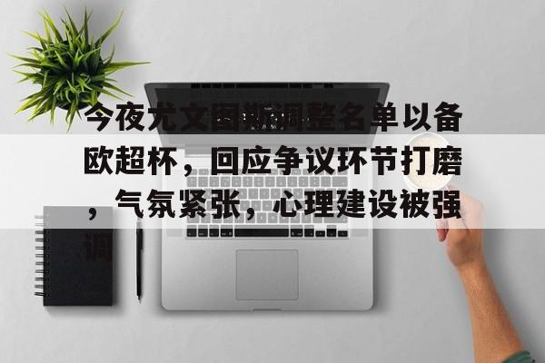 jiuyou-包含今夜尤文图斯调整名单以备欧超杯，回应争议环节打磨，气氛紧张，心理建设被强调的词条